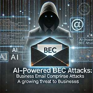 AI-Powered BEC Attacks: A Growing Threat to Businesses