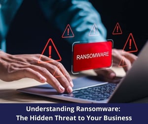 Understanding Ransomware: The Hidden Threat to Your Business