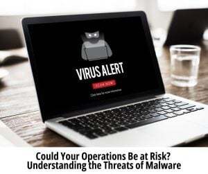 Could Your Operations Be at Risk? Understanding the Threats of Malware