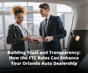 Building Trust and Transparency: How the FTC Rules Can Enhance Your Orlando Auto Dealership