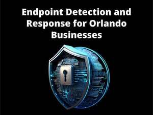 Enhancing Cybersecurity: Endpoint Detection and Response for Orlando Businesses
