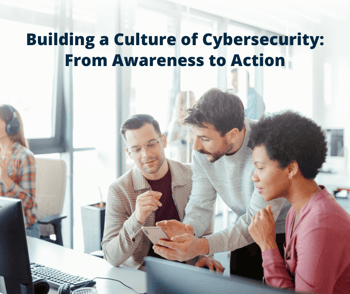 Building a Culture of Cybersecurity: From Awareness to Action