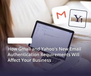 How Gmail and Yahoo's New Email Authentication Requirements Will Affect Your Business