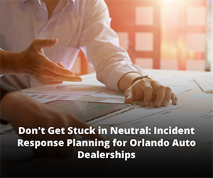 Don't Get Stuck in Neutral: Incident Response Planning for Orlando Auto Dealerships
