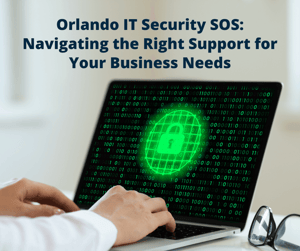 Orlando IT Security SOS: Navigating the Right Support for Your Business Needs
